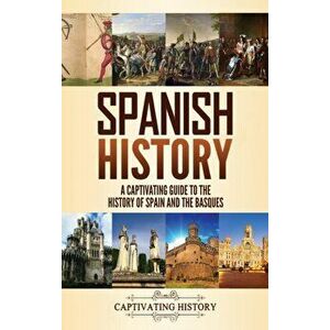 Spanish History: A Captivating Guide to the History of Spain and the Basques, Hardcover - Captivating History imagine