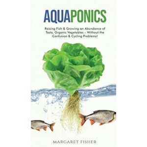 Aquaponics: Raising Fish & Growing an Abundance of Tasty, Organic Vegetables - Without the Confusion & Cycling Problems! - Margaret Fisher imagine