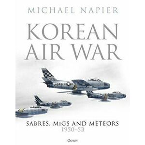 Korean Air War: Sabres, Migs and Meteors, 1950-53, Hardcover - Michael Napier imagine