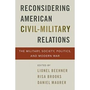 Reconsidering American Civil-Military Relations: The Military, Society, Politics, and Modern War, Paperback - Lionel Beehner imagine