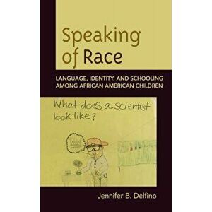 Speaking of Race: Language, Identity, and Schooling Among African American Children, Hardcover - Jennifer B. Delfino imagine