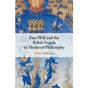 Free Will and the Rebel Angels in Medieval Philosophy, Hardcover - Tobias Hoffmann imagine