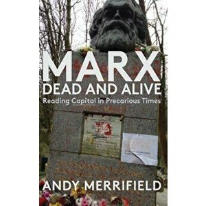Marx, Dead and Alive: Reading Capital in Precarious Times, Paperback - Andy Merrifield imagine