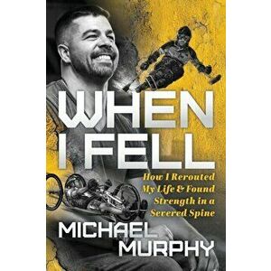 When I Fell: How I Rerouted My Life and Found Strength in a Severed Spine, Paperback - Michael Murphy imagine