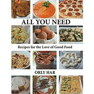All You Need: Recipes for the Love of Good Food, Hardcover - Orly Har imagine