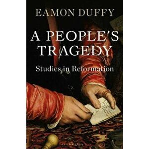 A People's Tragedy: Studies in Reformation, Hardcover - Eamon Duffy imagine