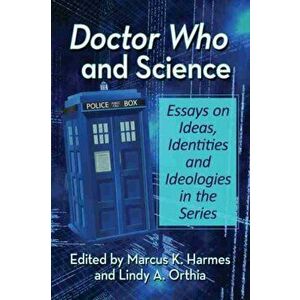 Doctor Who and Science: Essays on Ideas, Identities and Ideologies in the Series, Paperback - Marcus K. Harmes imagine