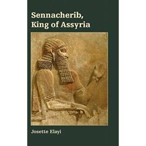 Sennacherib, King of Assyria, Hardcover - Josette Elayi imagine