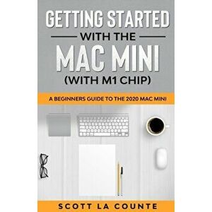 Getting Started With the Mac Mini (With M1 Chip): A Beginners Guide To the 2020 Mac Mini, Paperback - Scott La Counte imagine