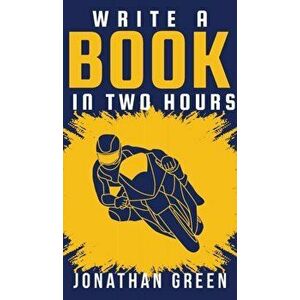 Write a Book in Two Hours: How to Write a Book, Novel, or Children's Book in Far Less than 30 Days, Hardcover - Jonathan Green imagine