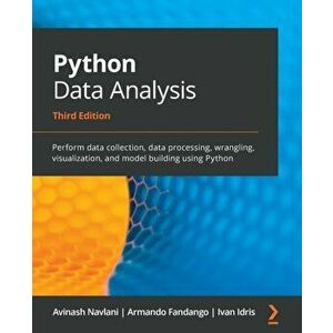 Python Data Analysis - Third Edition: Perform data collection, data processing, wrangling, visualization, and model building using Python - Avinash Na imagine