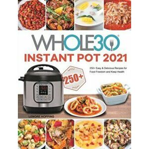The Whole30 Instant Pot 2021: 250 Easy & Delicious Recipes for Food Freedom and Keep Health, Hardcover - Lenore Hopping imagine