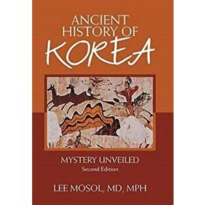 Ancient History of Korea: Mystery Unveiled. Second Edition, Hardcover - Lee Mosol Mph imagine