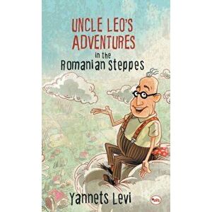 Uncle Leo's Adventures in the Romanian Steppes, Hardcover - Yannets Levi imagine
