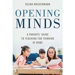 Opening Minds: A Parents' Guide to Teaching for Thinking at Home, Hardcover - Selma Wassermann imagine