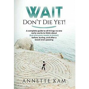 Wait - Don't Die Yet!: A complete guide to all things no one really wants to think about (but everyone needs to know) before, during, and aft - Annett imagine