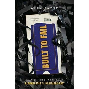Built to Fail: The Inside Story of Blockbuster's Inevitable Bust, Paperback - Alan Payne imagine