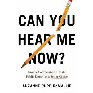 Can You Hear Me Now?: Join the Conversation to Make Public Education a Better Choice, Paperback - Suzanne Rupp Demallie imagine