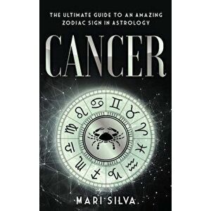 Cancer: The Ultimate Guide to an Amazing Zodiac Sign in Astrology, Hardcover - Mari Silva imagine