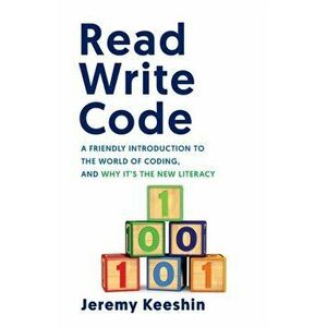 Read Write Code: A Friendly Introduction to the World of Coding, and Why It's the New Literacy, Paperback - Jeremy Keeshin imagine