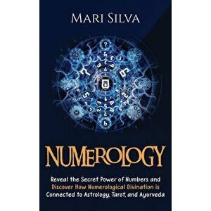 Numerology: Reveal the Secret Power of Numbers and Discover How Numerological Divination is Connected to Astrology, Tarot, and Ayu - Mari Silva imagine