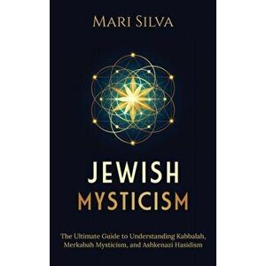 Jewish Mysticism: The Ultimate Guide to Understanding Kabbalah, Merkabah Mysticism, and Ashkenazi Hasidism, Hardcover - Mari Silva imagine