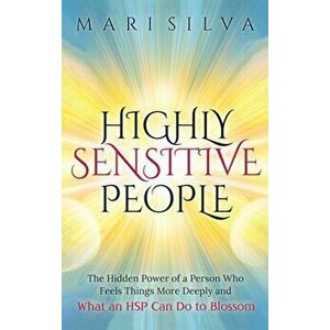 Highly Sensitive People: The Hidden Power Of A Person Who Feels Things More Deeply And What AN HSP Can Do To Thrive Instead Of Just Survive - Mari Sil imagine
