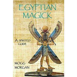 Egyptian Magick: a spirited guide, Paperback - Mogg Morgan imagine