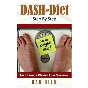 DASH-Diet Step By Step: The Ultimate Weight Loss Solution, Paperback - Dan Hild imagine