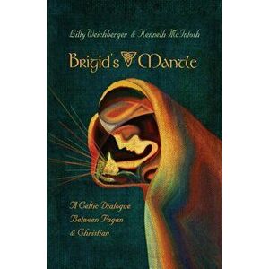 Brigid's Mantle: A Celtic Dialogue Between Pagan & Christian, Paperback - Weichberger Lilly imagine