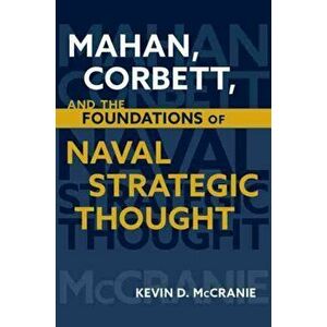 Mahan, Corbett, and the Foundations of Naval Strategic Thought, Hardcover - Kevin D. McCranie imagine