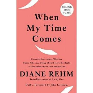 When My Time Comes: Conversations about Whether Those Who Are Dying Should Have the Right to Determine When Life Should End - Diane Rehm imagine