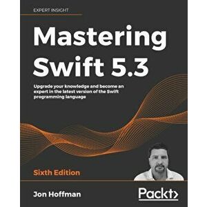 Mastering Swift 5.3 - Sixth Edition: Upgrade your knowledge and become an expert in the latest version of the Swift programming language - Jon Hoffman imagine