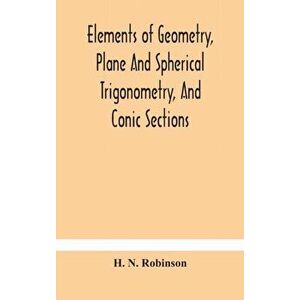 Elements of geometry, plane and spherical trigonometry, and conic sections, Hardcover - H. N. Robinson imagine