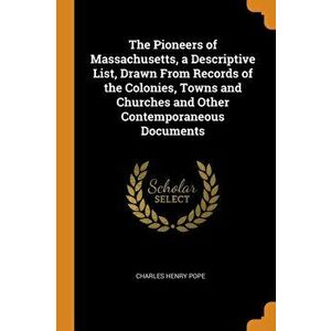 The Pioneers of Massachusetts, a Descriptive List, Drawn from Records of the Colonies, Towns and Churches and Other Contemporaneous Documents, Paperba imagine
