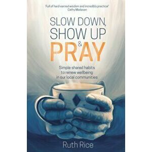 Slow Down, Show Up and Pray, Paperback - Ruth Rice imagine