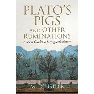 Plato's Pigs and Other Ruminations: Ancient Guides to Living with Nature, Hardcover - M. D. Usher imagine