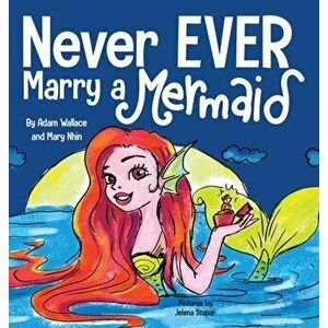 Never EVER Marry a Mermaid, Hardcover - Adam Wallace imagine