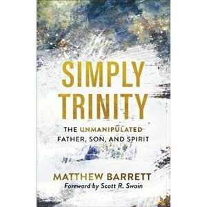 Simply Trinity: The Unmanipulated Father, Son, and Spirit, Paperback - Matthew Barrett imagine