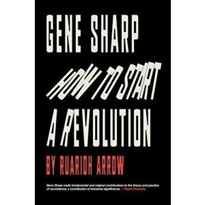 Gene Sharp: How to Start a Revolution: How to Start a Revolution, Paperback - Ruaridh Arrow imagine