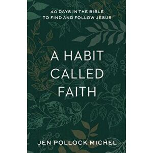 A Habit Called Faith: 40 Days in the Bible to Find and Follow Jesus, Paperback - Jen Pollock Michel imagine