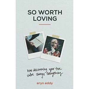 So Worth Loving: How Discovering Your True Value Changes Everything, Paperback - Eryn Eddy imagine