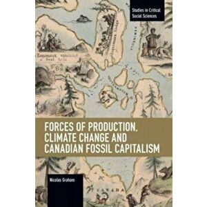 Forces of Production, Climate Change and Canadian Fossil Capitalism, Paperback - Nicolas Graham imagine
