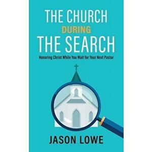 The Church During the Search: Honoring Christ While You Wait for Your Next Pastor, Paperback - Jason Lowe imagine