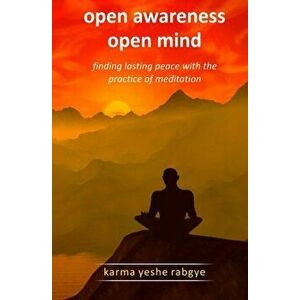 Open Awareness Open Mind: Finding lasting peace with the practice of meditation, Paperback - Karma Yeshe Rabgye imagine