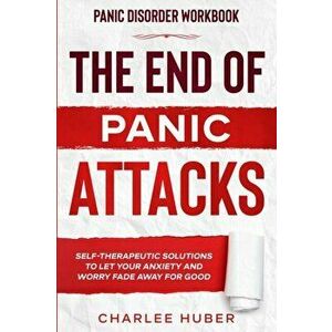 Panic Disorder Workbook: THE END OF PANIC ATTACKS - Self-Therapeutic Solutions To Let Your Anxiety and Worry Fade Away For Good - Charlee Huber imagine