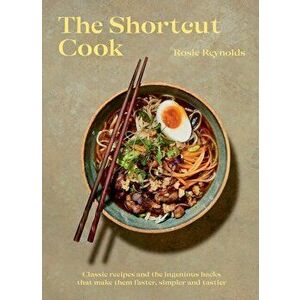 The Shortcut Cook: More Than 60 Classic Recipes and the Ingenious Hacks That Make Them Faster, Simpler and Tastier - Rosie Reynolds imagine