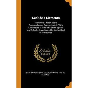 Euclide's Elements: The Whole Fifteen Books Compendiously Demonstrated: With Archimedes's Theorems of the Sphere and Cylinder, Investigate - Isaac Bar imagine