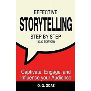 Effective Storytelling Step by Step (2020 edition): Captivate, Engage, and Influence your Audience, Paperback - O. G. Goaz imagine