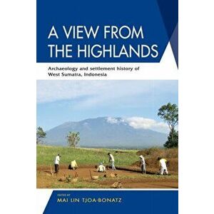 A View from the Highlands: Archaeology and Settlement History of West Sumatra, Indonesia, Paperback - Mai Lin Tjoa-Bonatz imagine